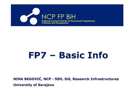 FP7 – Basic Info NINA BEGOVIĆ, NCP - SSH, SiS, Research Infrastructures University of Sarajevo.