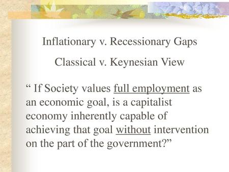 Inflationary v. Recessionary Gaps Classical v. Keynesian View