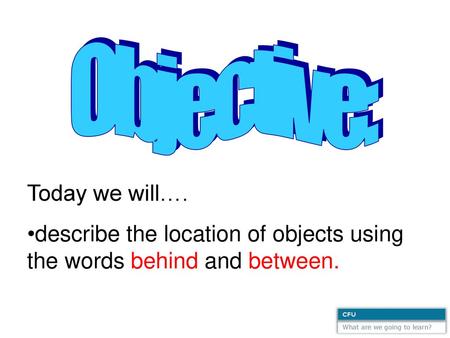 describe the location of objects using the words behind and between.