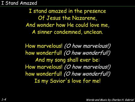 I Stand Amazed I stand amazed in the presence Of Jesus the Nazarene, And wonder how He could love me, A sinner condemned, unclean. How marvelous! (O how.