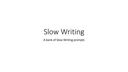 A bank of Slow Writing prompts