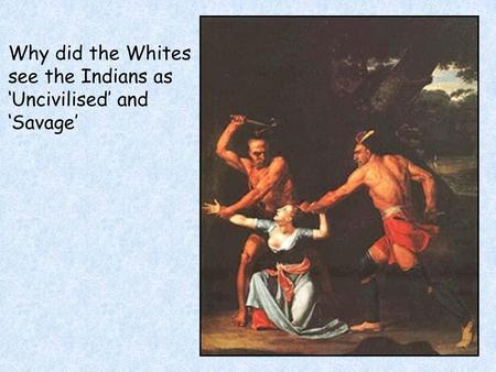 Why did the Whites see the Indians as ‘Uncivilised’ and ‘Savage’