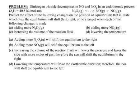 PROBLEM: Dinitrogen trioxide decomposes to NO and NO2 in an endothermic process (DrH = 40.5 kJ/mol-rn). 		N2O3(g) < - - > NO(g) + NO2(g) Predict the.