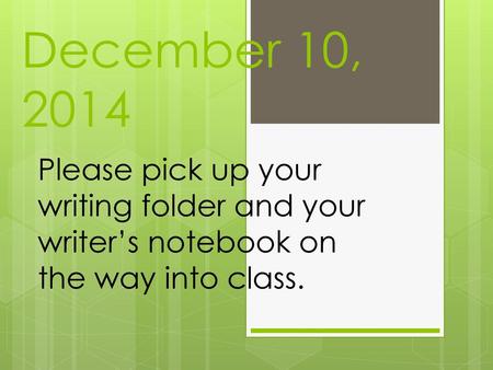 December 10, 2014 Please pick up your writing folder and your writer’s notebook on the way into class.