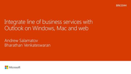 Microsoft 2016 6/26/2018 6:05 PM BRK3044 Integrate line of business services with Outlook on Windows, Mac and web Andrew Salamatov Bharathan Venkateswaran.