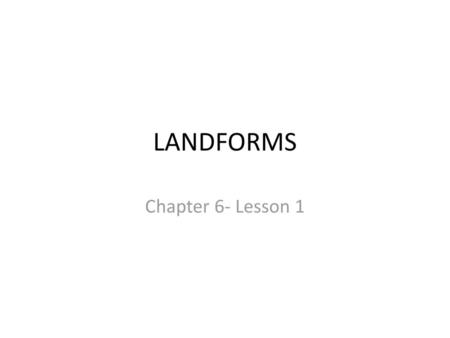 LANDFORMS Chapter 6- Lesson 1.