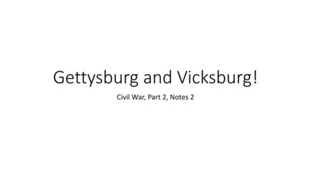 Gettysburg and Vicksburg!