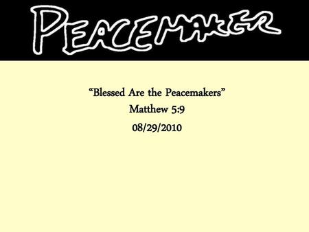 “Blessed Are the Peacemakers” Matthew 5:9 08/29/2010