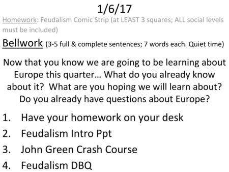 1/6/17 Homework: Feudalism Comic Strip (at LEAST 3 squares; ALL social levels must be included) Bellwork (3-5 full & complete sentences; 7 words each.