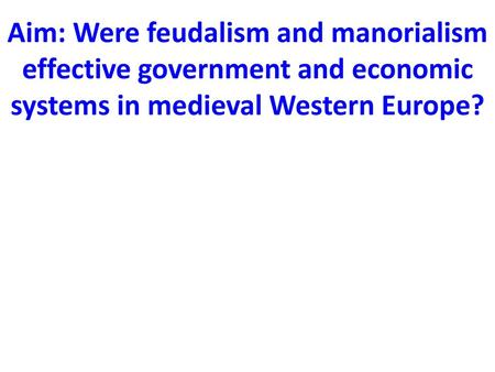 Aim: Were feudalism and manorialism effective government and economic systems in medieval Western Europe?