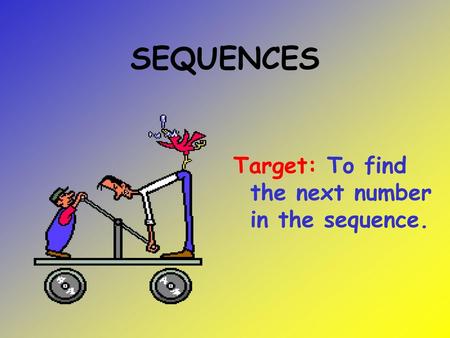 SEQUENCES Target: To find the next number in the sequence.