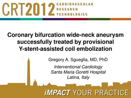 Coronary bifurcation wide-neck aneurysm successfully treated by provisional Y-stent-assisted coil embolization Gregory A. Sgueglia, MD, PhD Interventional.