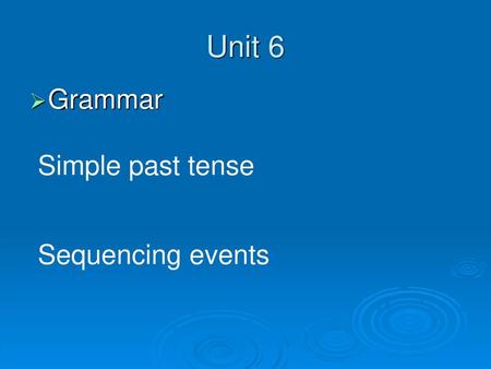 Unit 6 Grammar Simple past tense Sequencing events.