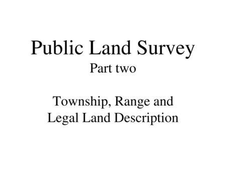 Public Land Survey Part two Township, Range and Legal Land Description