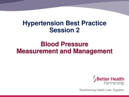 Hypertension Best Practice Session 2 Blood Pressure Measurement and Management This is the second session of our Hypertension Best Practice model of.