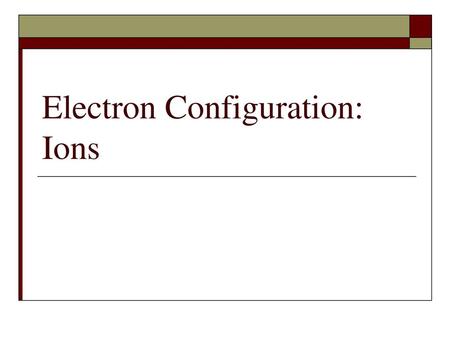 Electron Configuration: Ions