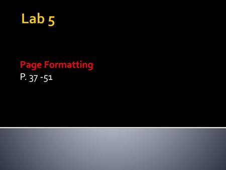 Lab 5 Page Formatting P. 37 -51.