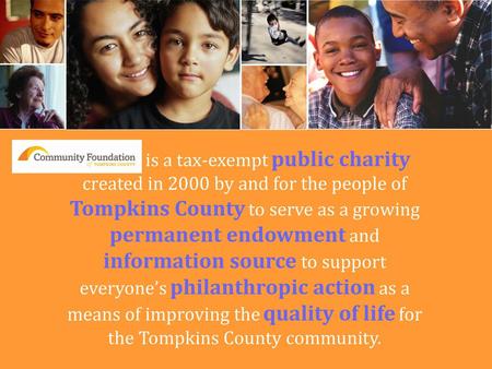 We are is a tax-exempt public charity created in 2000 by and for the people of Tompkins County to serve as a growing permanent endowment and information.