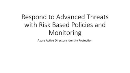 Respond to Advanced Threats with Risk Based Policies and Monitoring