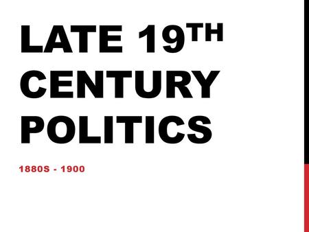 Late 19th Century Politics