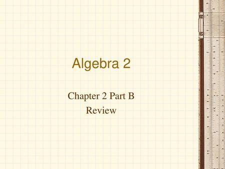 Algebra 2 Chapter 2 Part B Review.