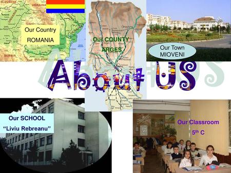 About US Our Country ROMANIA Our COUNTY ARGES Our Town MIOVENI