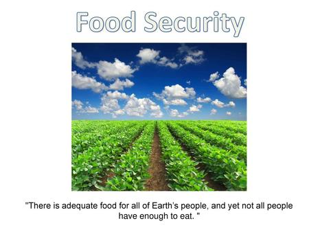 Food Security There is adequate food for all of Earth’s people, and yet not all people have enough to eat. 