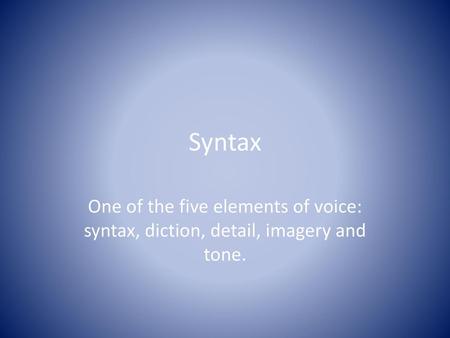 Syntax One of the five elements of voice: syntax, diction, detail, imagery and tone.