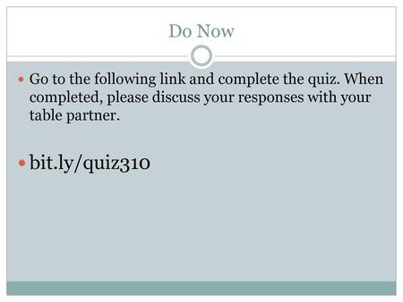 Do Now Go to the following link and complete the quiz. When completed, please discuss your responses with your table partner. bit.ly/quiz310.