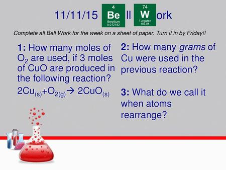 11/11/15 ll ork Complete all Bell Work for the week on a sheet of paper. Turn it in by Friday!! 2: How many grams of Cu were used in the.