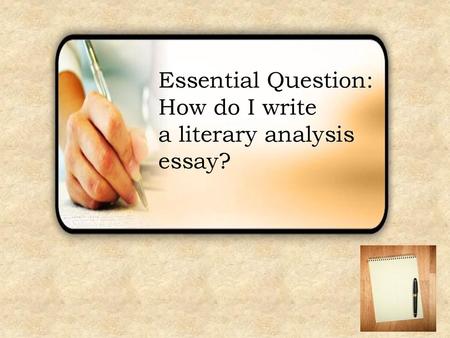 Essential Question: How do I write  a literary analysis essay?