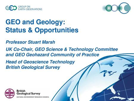 GEO and Geology: Status & Opportunities Professor Stuart Marsh UK Co-Chair, GEO Science & Technology Committee and GEO Geohazard Community of Practice.