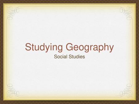 Studying Geography Social Studies.