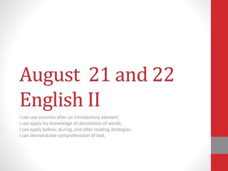 August 21 and 22 English II I can use commas after an introductory element. I can apply my knowledge of denotation of words. I can apply before, during,