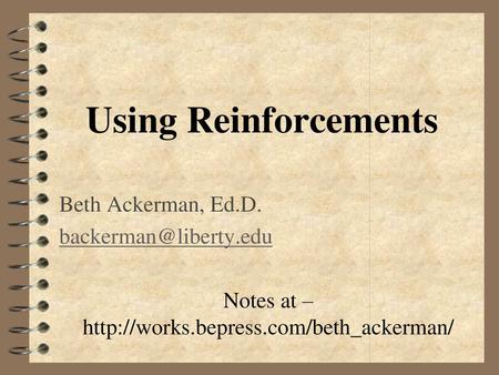 Notes at – http://works.bepress.com/beth_ackerman/ Using Reinforcements Beth Ackerman, Ed.D. backerman@liberty.edu Notes at – http://works.bepress.com/beth_ackerman/