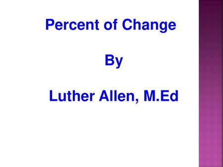 Percent of Change By Luther Allen, M.Ed.