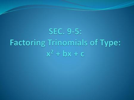 SEC. 9-5: Factoring Trinomials of Type: x2 + bx + c