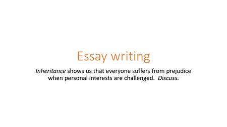 Essay writing Inheritance shows us that everyone suffers from prejudice when personal interests are challenged. Discuss.