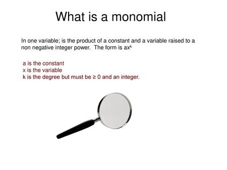 What is a monomial In one variable; is the product of a constant and a variable raised to a non negative integer power. The form is axk a is the constant.