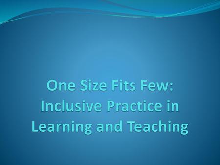 One Size Fits Few: Inclusive Practice in Learning and Teaching