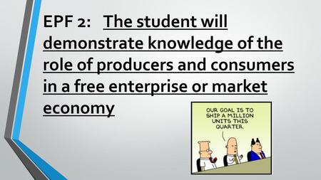 EPF 2: 	The student will demonstrate knowledge of the role of producers and consumers in a free enterprise or market economy.