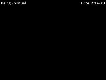 Being Spiritual 1 Cor. 2:12-3:3.