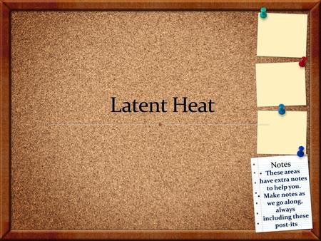 Latent Heat Notes These areas have extra notes to help you.