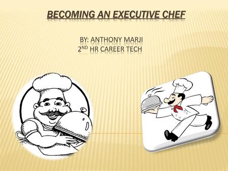 Becoming an Executive Chef By: Anthony marji 2nd hr Career Tech