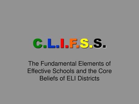 C.L.I.F.S.S. The Fundamental Elements of Effective Schools and the Core Beliefs of ELI Districts.