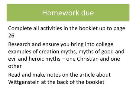 Homework due Complete all activities in the booklet up to page 26 Research and ensure you bring into college examples of creation myths, myths of good.