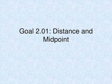 Goal 2.01: Distance and Midpoint