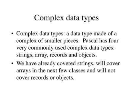 Complex data types Complex data types: a data type made of a complex of smaller pieces. Pascal has four very commonly used complex data types: strings,