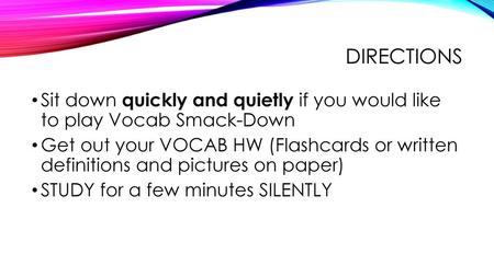 Directions Sit down quickly and quietly if you would like to play Vocab Smack-Down Get out your VOCAB HW (Flashcards or written definitions and pictures.