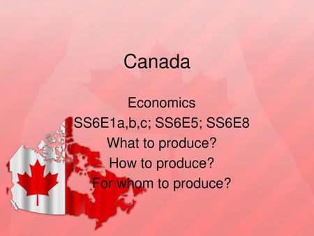 Canada Economics SS6E1a,b,c; SS6E5; SS6E8 What to produce?